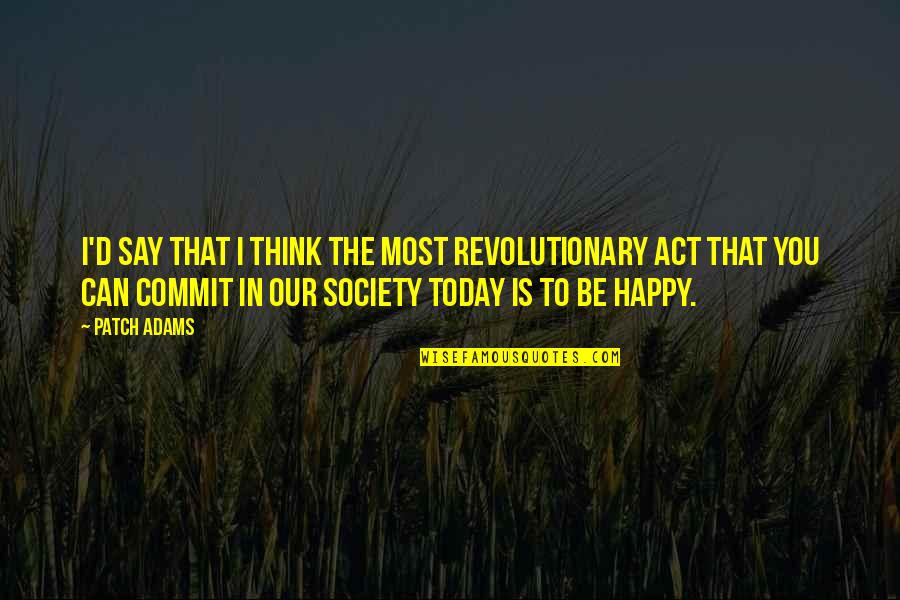 Revolutionary Act Quotes By Patch Adams: I'd say that I think the most revolutionary Revolutionary Act Quotes By Patch Adams: I'd say that I think the most revolutionary
