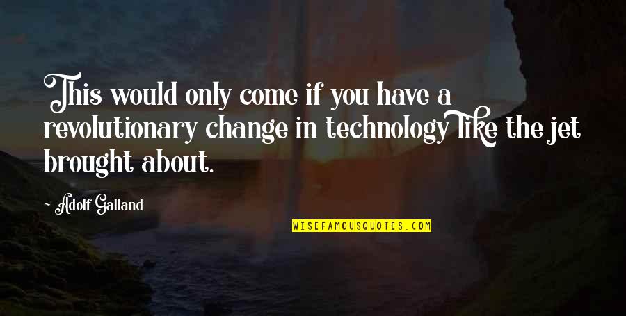 Revolutionary Change Quotes By Adolf Galland: This would only come if you have a Revolutionary Change Quotes By Adolf Galland: This would only come if you have a
