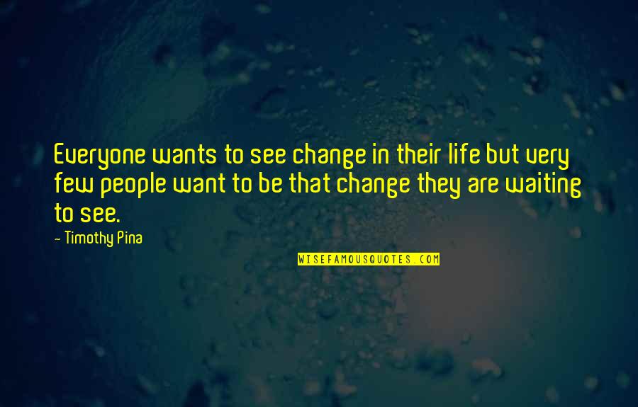 Revolutionary Change Quotes By Timothy Pina: Everyone wants to see change in their life Revolutionary Change Quotes By Timothy Pina: Everyone wants to see change in their life