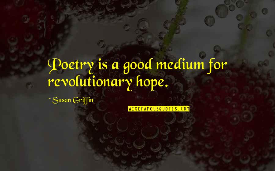 Revolutionary Literature Quotes By Susan Griffin: Poetry is a good medium for revolutionary hope. Revolutionary Literature Quotes By Susan Griffin: Poetry is a good medium for revolutionary hope.