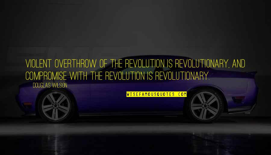 Revolutionary Politics Quotes By Douglas Wilson: Violent overthrow of the revolution is revolutionary, and