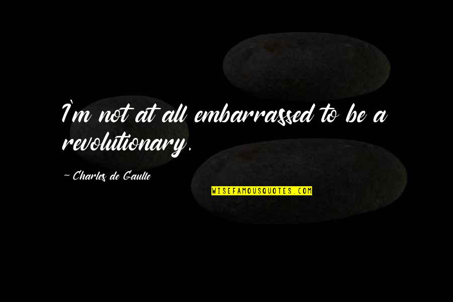 Revolutionary Quotes By Charles De Gaulle: I'm not at all embarrassed to be a