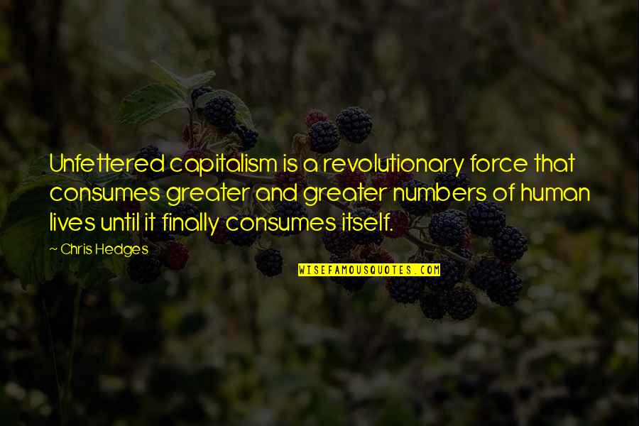 Revolutionary Quotes By Chris Hedges: Unfettered capitalism is a revolutionary force that consumes