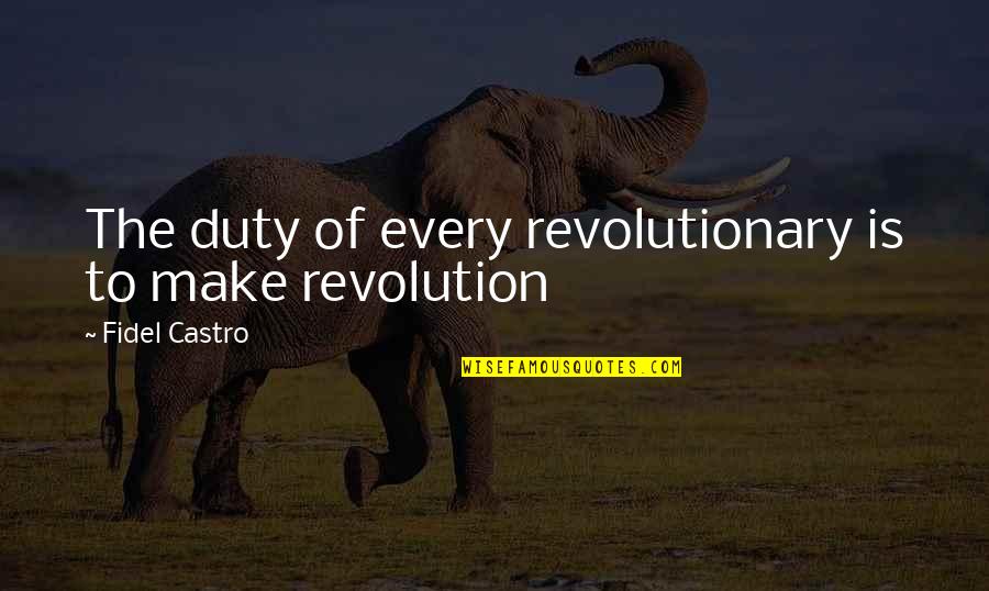 Revolutionary Quotes By Fidel Castro: The duty of every revolutionary is to make