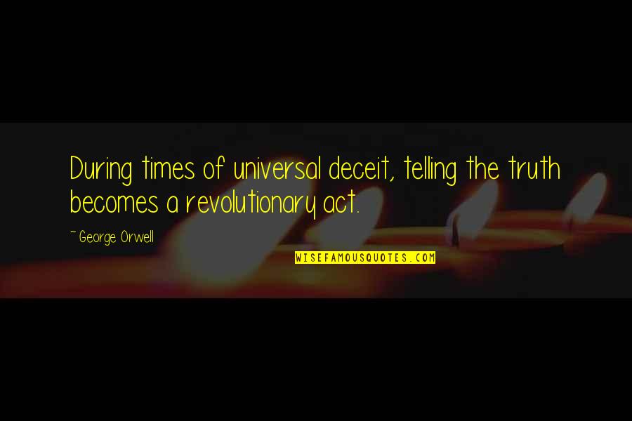 Revolutionary Quotes By George Orwell: During times of universal deceit, telling the truth