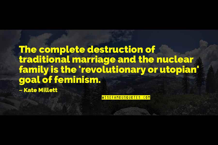 Revolutionary Quotes By Kate Millett: The complete destruction of traditional marriage and the