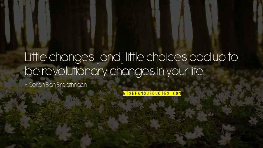 Revolutionary Quotes By Sarah Ban Breathnach: Little changes [and] little choices add up to