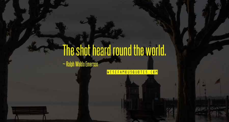 Revolutionary War Quotes By Ralph Waldo Emerson: The shot heard round the world.