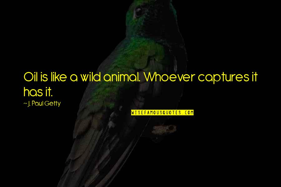 Revolutionists Or Revolutionaries Quotes By J. Paul Getty: Oil is like a wild animal. Whoever captures Revolutionists Or Revolutionaries Quotes By J. Paul Getty: Oil is like a wild animal. Whoever captures