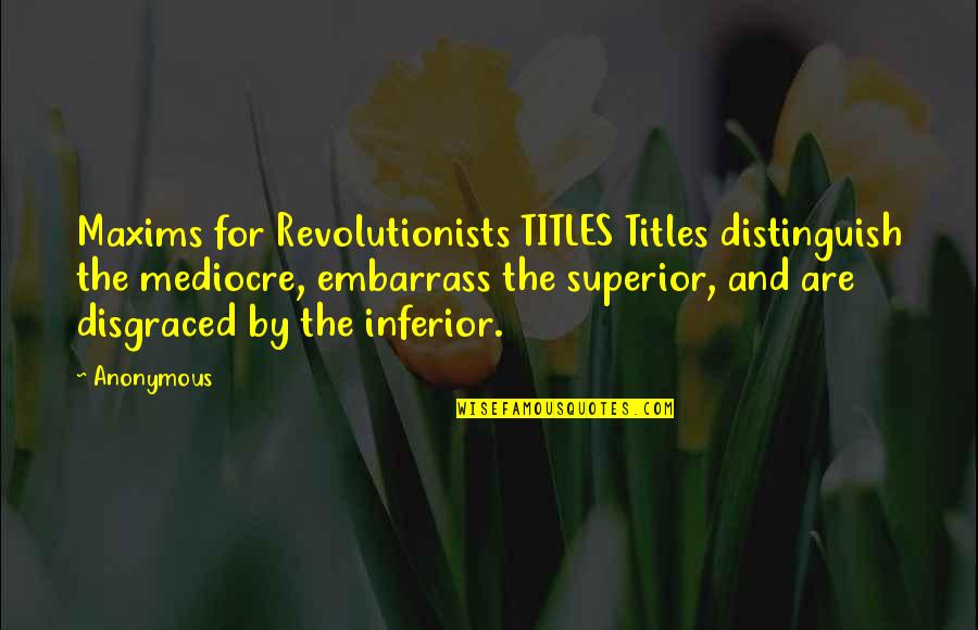 Revolutionists Quotes By Anonymous: Maxims for Revolutionists TITLES Titles distinguish the mediocre,