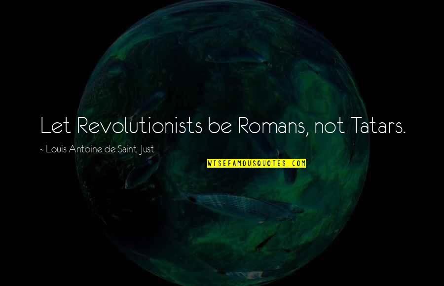 Revolutionists Quotes By Louis Antoine De Saint-Just: Let Revolutionists be Romans, not Tatars.