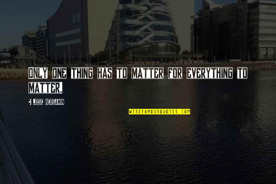 Revolutionize Quotes By Jose Bergamin: Only one thing has to matter for everything Revolutionize Quotes By Jose Bergamin: Only one thing has to matter for everything