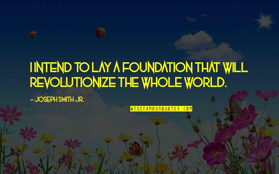 Revolutionize Quotes By Joseph Smith Jr.: I intend to lay a foundation that will Revolutionize Quotes By Joseph Smith Jr.: I intend to lay a foundation that will