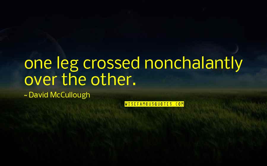 Revolutionized Synonyms Quotes By David McCullough: one leg crossed nonchalantly over the other.