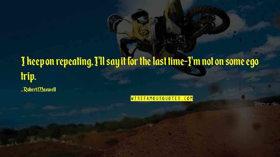 Revolutionnaire Colonel Quotes By Robert Maxwell: I keep on repeating, I'll say it for
