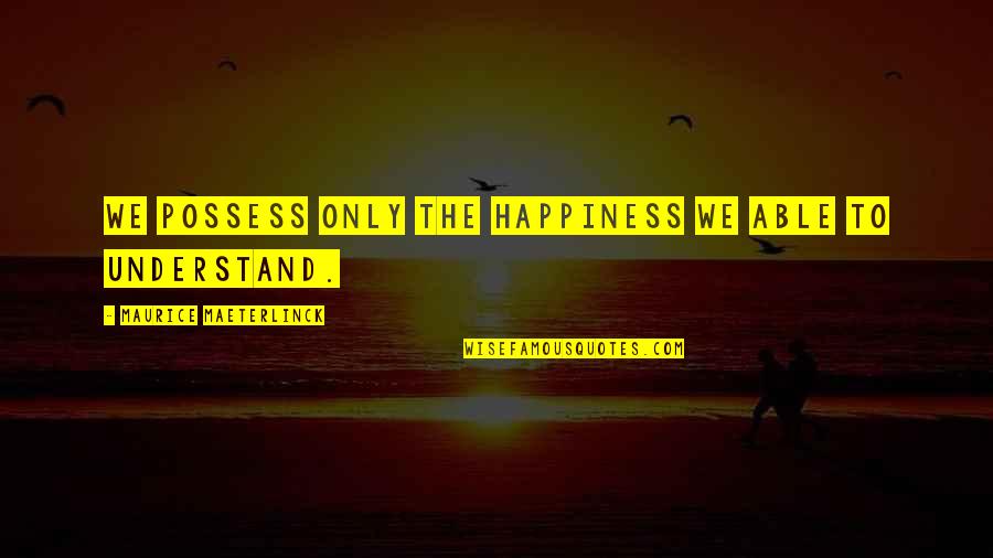 Revolutionoflove Quotes By Maurice Maeterlinck: We possess only the happiness we able to