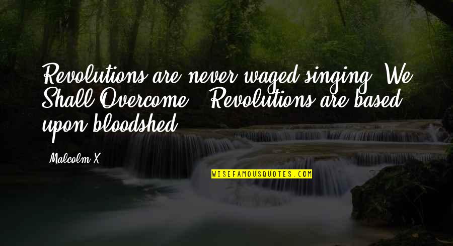 Revolutions Quotes By Malcolm X: Revolutions are never waged singing "We Shall Overcome."