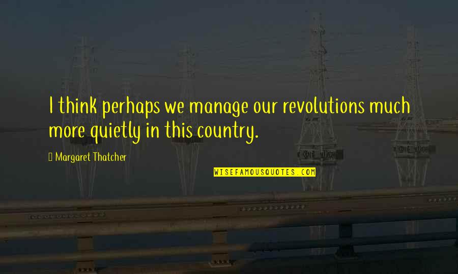 Revolutions Quotes By Margaret Thatcher: I think perhaps we manage our revolutions much