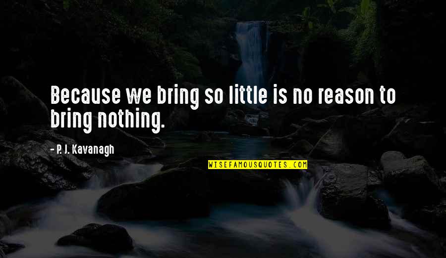 Revolutionsists Quotes By P. J. Kavanagh: Because we bring so little is no reason Revolutionsists Quotes By P. J. Kavanagh: Because we bring so little is no reason