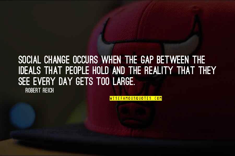 Revolutionsists Quotes By Robert Reich: Social change occurs when the gap between the Revolutionsists Quotes By Robert Reich: Social change occurs when the gap between the