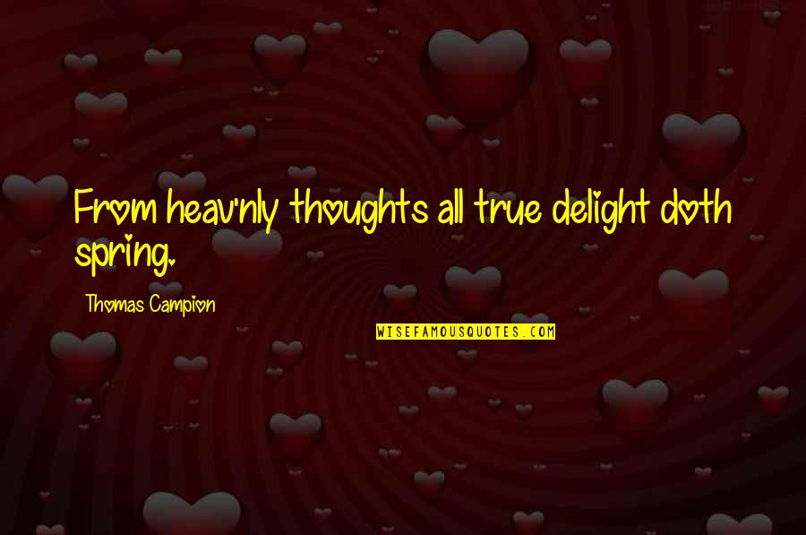 Revolutionsists Quotes By Thomas Campion: From heav'nly thoughts all true delight doth spring. Revolutionsists Quotes By Thomas Campion: From heav'nly thoughts all true delight doth spring.