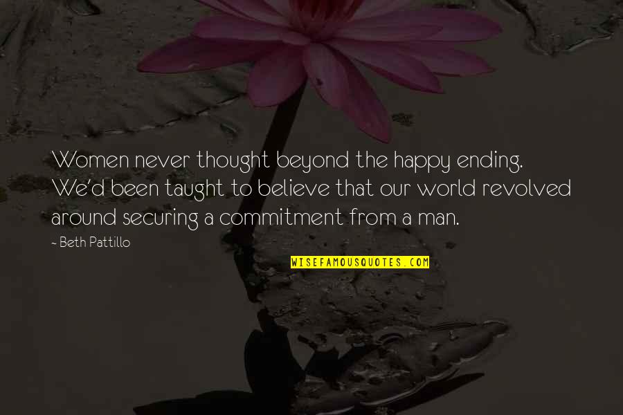 Revolved Quotes By Beth Pattillo: Women never thought beyond the happy ending. We'd