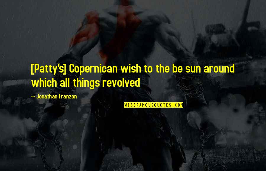 Revolved Quotes By Jonathan Franzen: [Patty's] Copernican wish to the be sun around