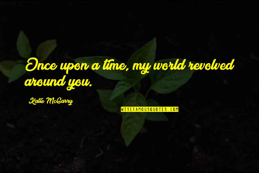 Revolved Quotes By Katie McGarry: Once upon a time, my world revolved around