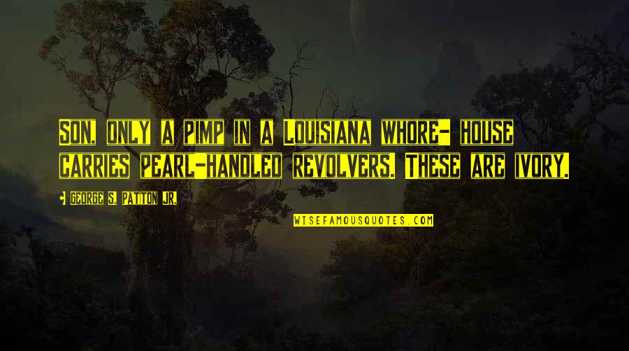 Revolvers Quotes By George S. Patton Jr.: Son, only a pimp in a Louisiana whore-