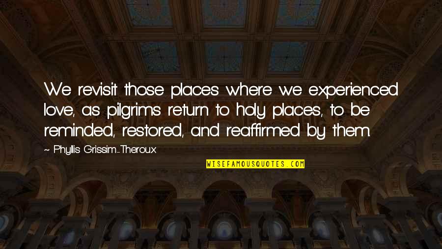 Revolvers Quotes By Phyllis Grissim-Theroux: We revisit those places where we experienced love, Revolvers Quotes By Phyllis Grissim-Theroux: We revisit those places where we experienced love,
