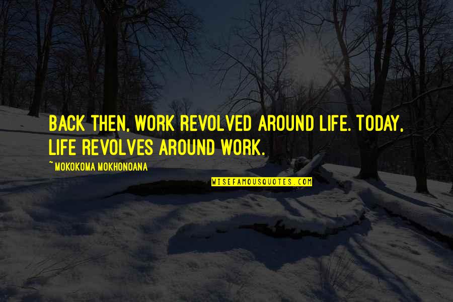 Revolves Around Quotes By Mokokoma Mokhonoana: Back then, work revolved around life. Today, life Revolves Around Quotes By Mokokoma Mokhonoana: Back then, work revolved around life. Today, life