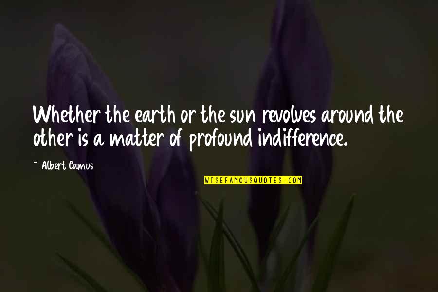 Revolves Around The Sun Quotes By Albert Camus: Whether the earth or the sun revolves around
