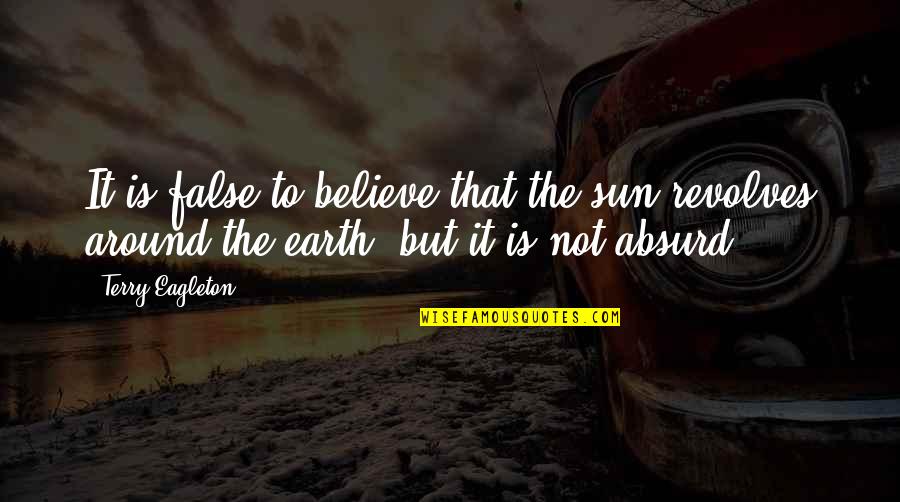 Revolves Around The Sun Quotes By Terry Eagleton: It is false to believe that the sun