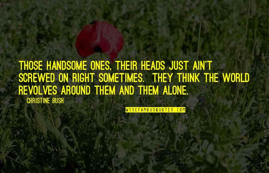 Revolves Around You Quotes By Christine Bush: Those handsome ones, their heads just ain't screwed