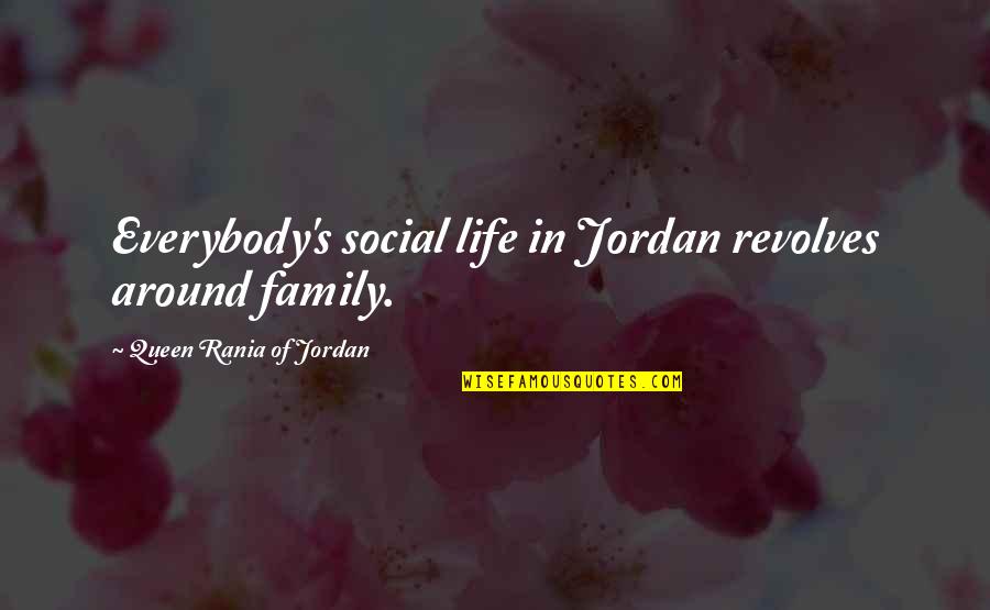 Revolves Around You Quotes By Queen Rania Of Jordan: Everybody's social life in Jordan revolves around family.