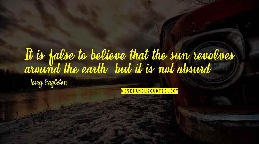 Revolves Around You Quotes By Terry Eagleton: It is false to believe that the sun