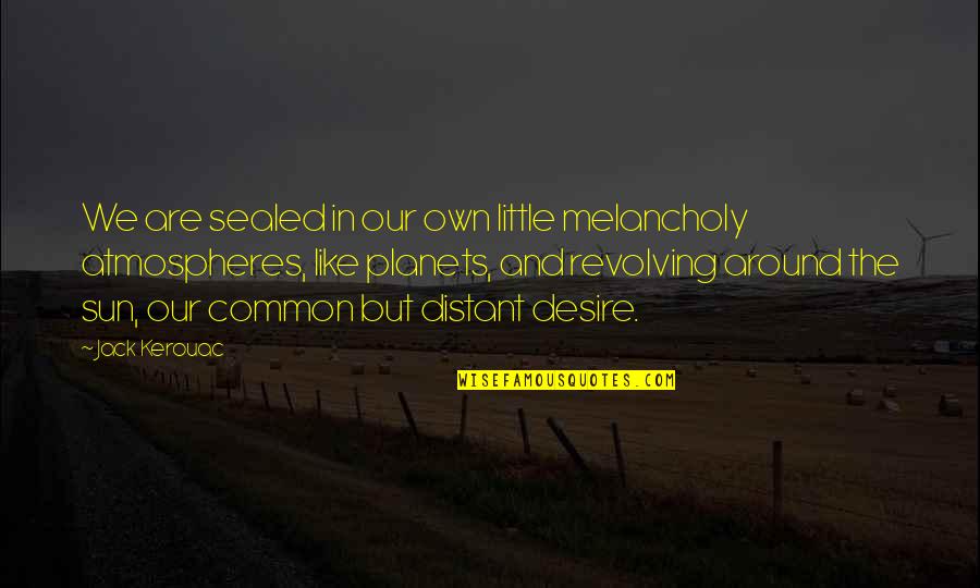 Revolving Quotes By Jack Kerouac: We are sealed in our own little melancholy Revolving Quotes By Jack Kerouac: We are sealed in our own little melancholy