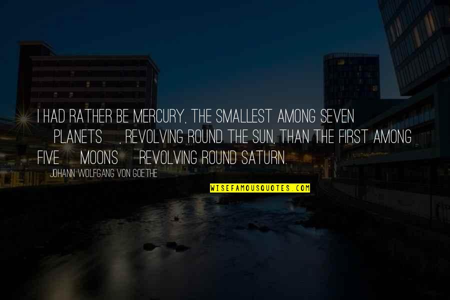 Revolving Quotes By Johann Wolfgang Von Goethe: I had rather be Mercury, the smallest among Revolving Quotes By Johann Wolfgang Von Goethe: I had rather be Mercury, the smallest among