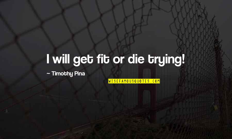 Revoultionary Quotes By Timothy Pina: I will get fit or die trying!