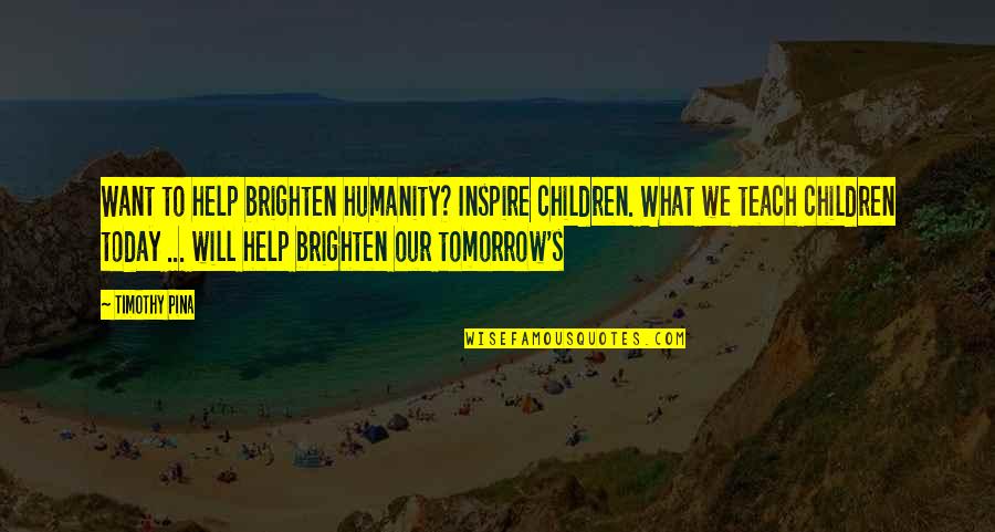 Revoultionary Quotes By Timothy Pina: Want to help brighten humanity? Inspire children. What