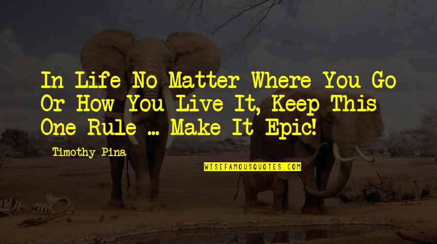 Revoultionary Quotes By Timothy Pina: In Life No Matter Where You Go Or