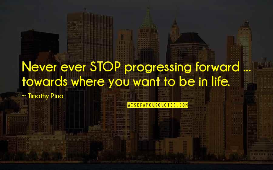 Revoultionary Quotes By Timothy Pina: Never ever STOP progressing forward ... towards where