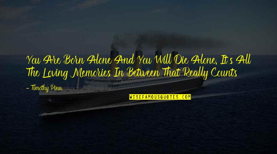 Revoultionary Quotes By Timothy Pina: You Are Born Alone And You Will Die Revoultionary Quotes By Timothy Pina: You Are Born Alone And You Will Die