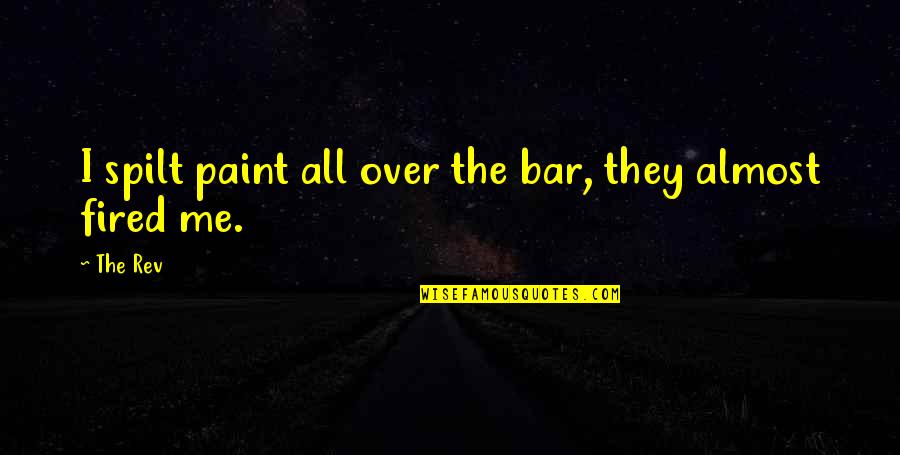 Rev's Quotes By The Rev: I spilt paint all over the bar, they