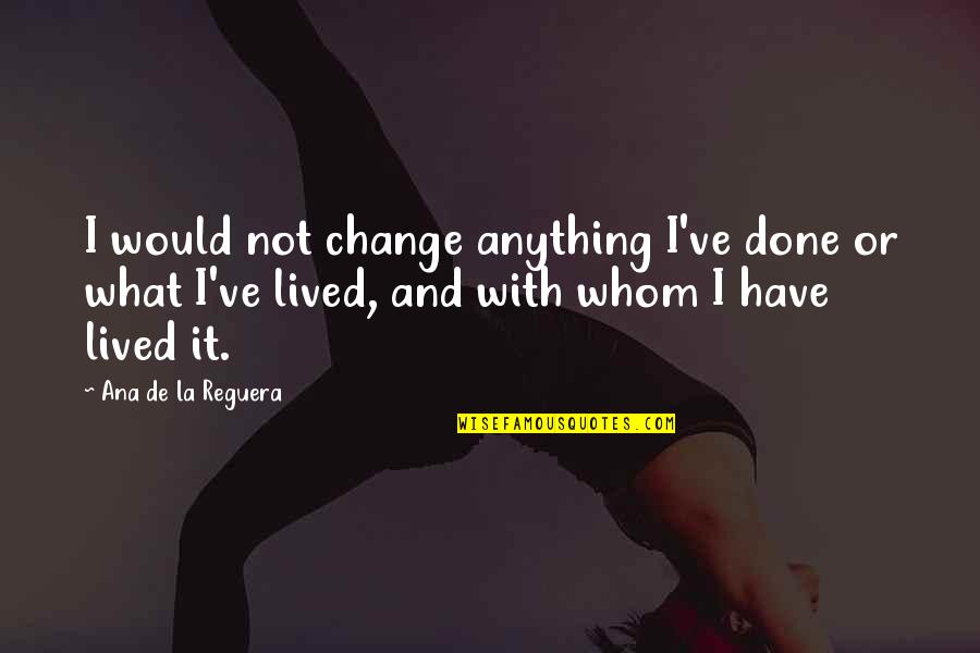 Revue Quotes By Ana De La Reguera: I would not change anything I've done or Revue Quotes By Ana De La Reguera: I would not change anything I've done or