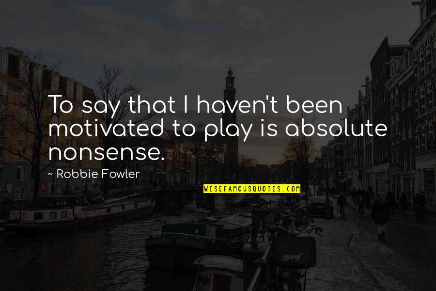Revuelto De Calabacines Quotes By Robbie Fowler: To say that I haven't been motivated to