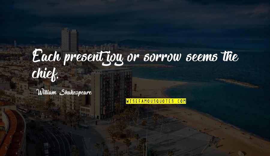 Revueltos Quotes By William Shakespeare: Each present joy or sorrow seems the chief.