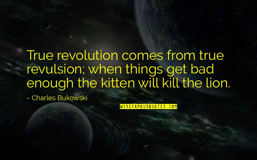 Revulsion Quotes By Charles Bukowski: True revolution comes from true revulsion; when things