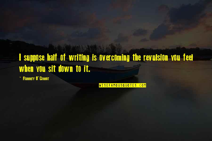 Revulsion Quotes By Flannery O'Connor: I suppose half of writing is overcoming the