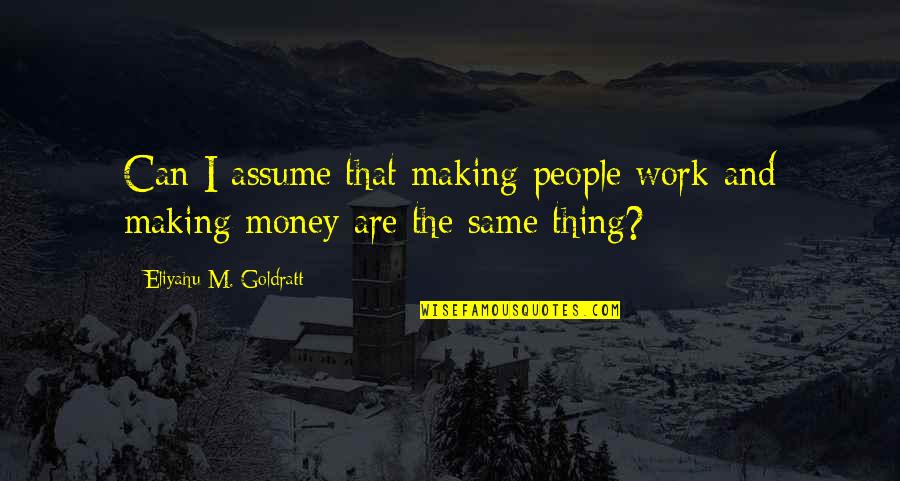 Revulsions Quotes By Eliyahu M. Goldratt: Can I assume that making people work and